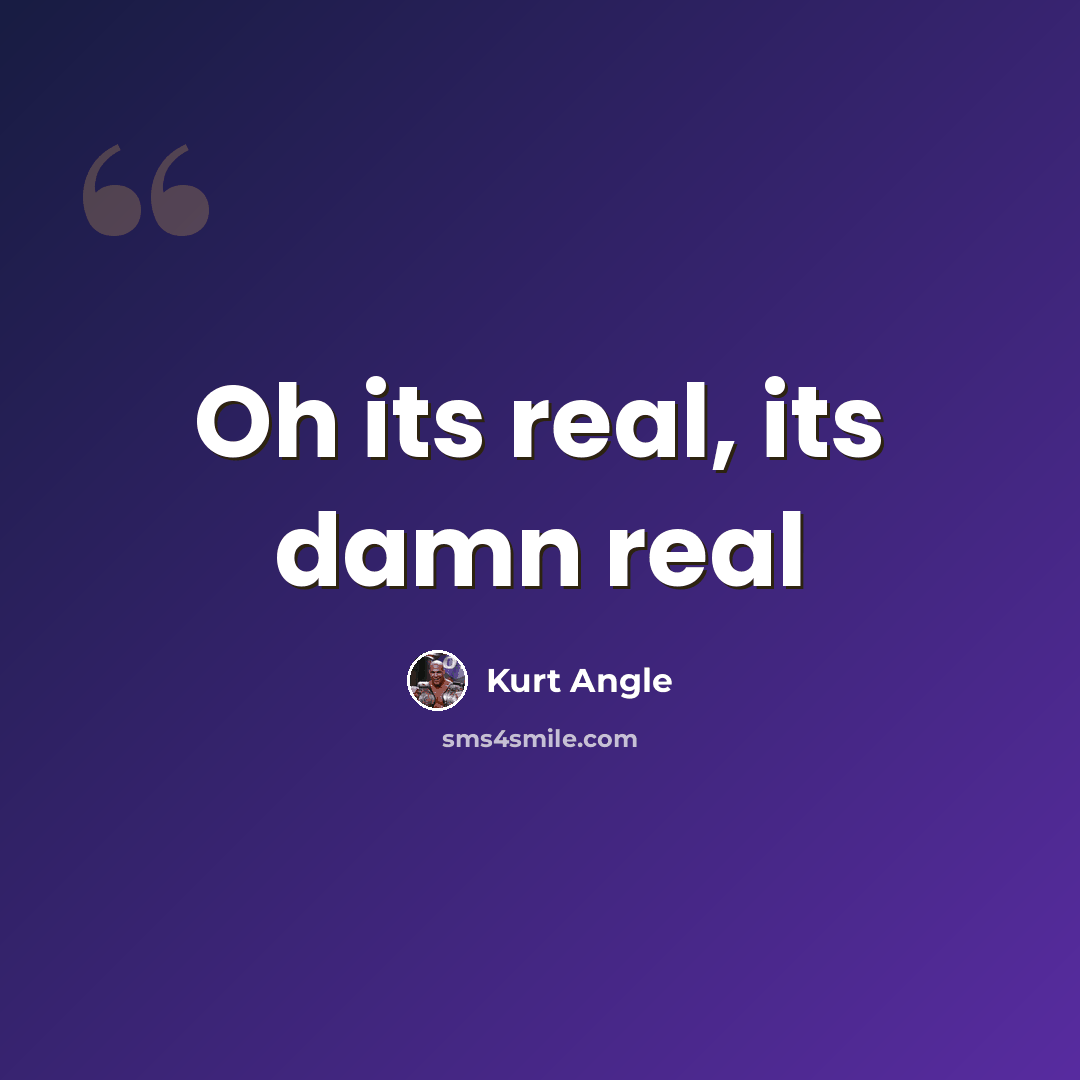 “Oh its real, its damn real” quote by Kurt Angle