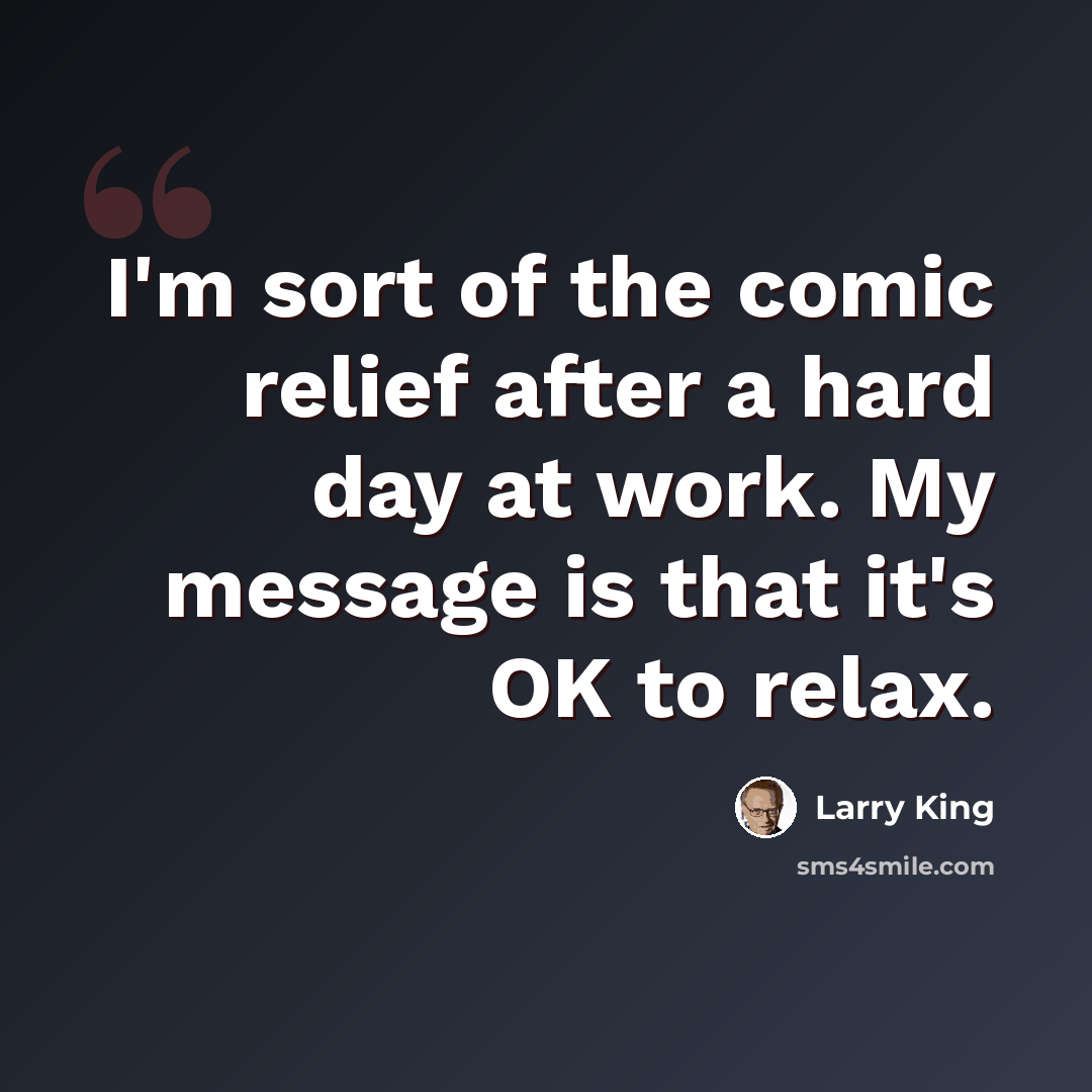“I'm sort of the comic relief after a hard day at work. My message is that it's OK to relax.” quote by Larry King