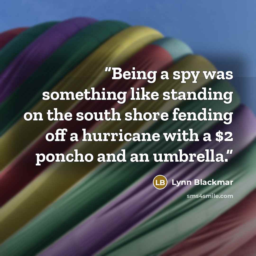 “Being a spy was something like standing on the south shore fending off a hurricane with a $2 poncho and an umbrella.” quote by Lynn Blackmar