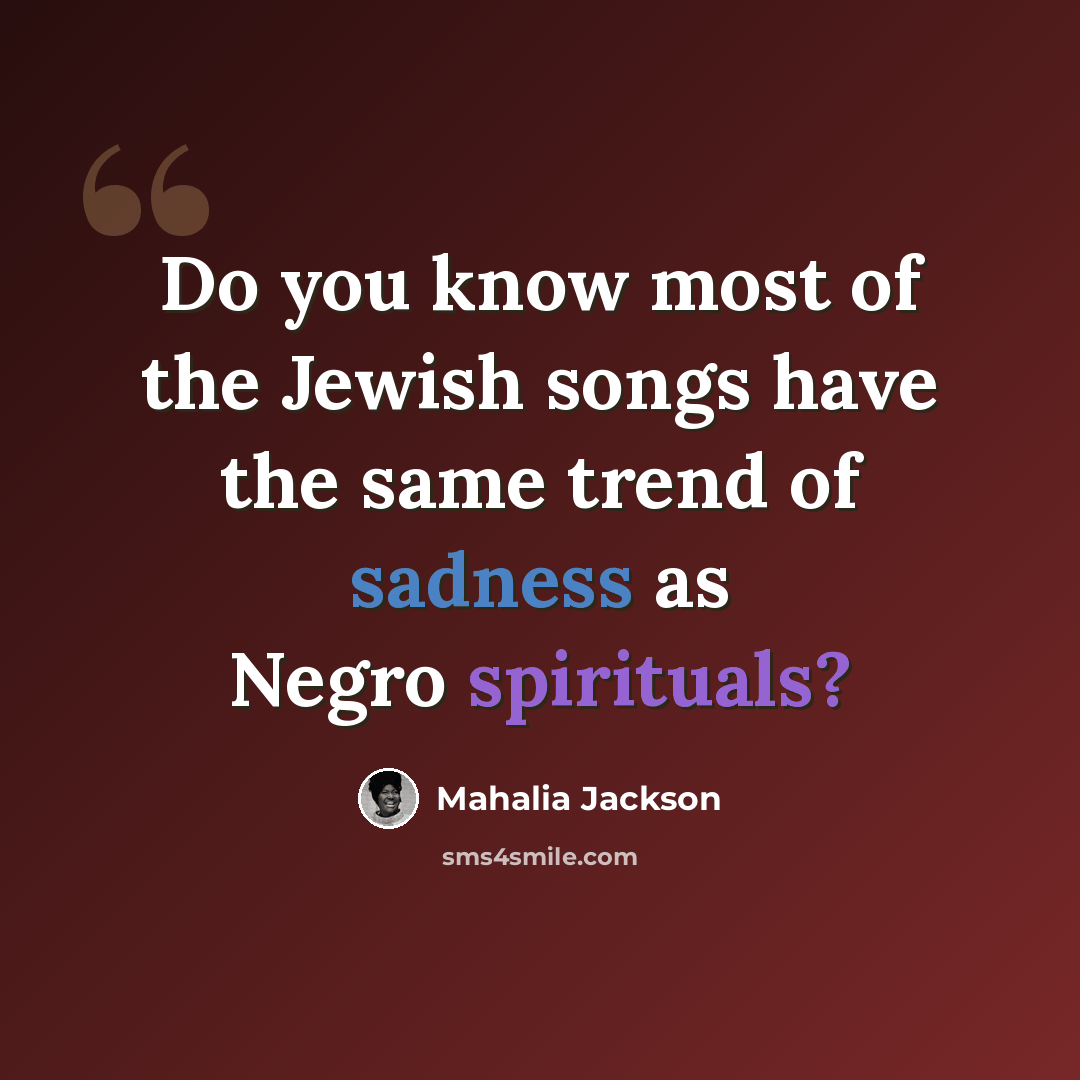 “Do you know most of the Jewish songs have the same trend of sadness as Negro spirituals?” quote by Mahalia Jackson