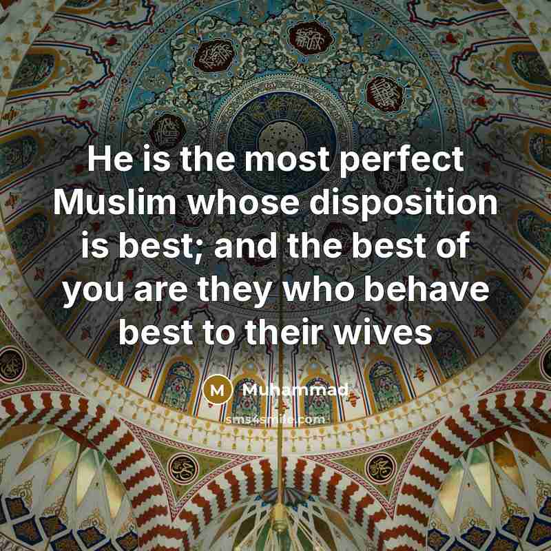 “He is the most perfect Muslim whose disposition is best; and the best of you are they who behave best to their wives” quote by Muhammad