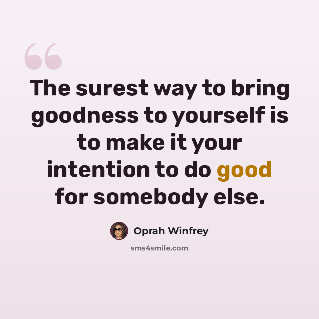 “The surest way to bring goodness to yourself is to make it your intention to do good for somebody else.” quote by Oprah Winfrey