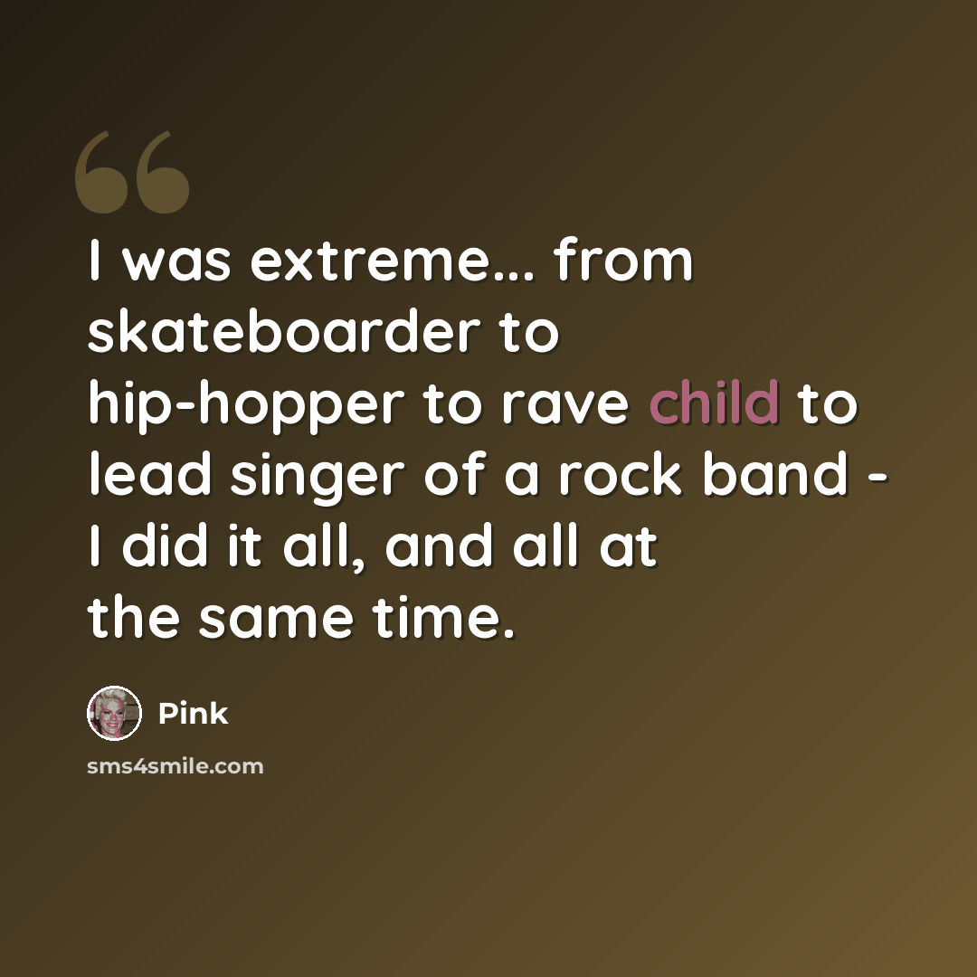“I was extreme... from skateboarder to hip-hopper to rave child to lead singer of a rock band - I did it all, and all at the same time.” quote by Pink