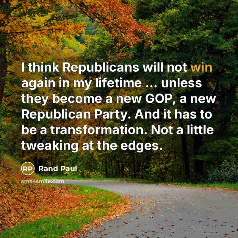 “I think Republicans will not win again in my lifetime ... unless they become a new GOP, a new Republican Party. And it has to be a transformation. Not a little tweaking at the edges.” quote by Rand Paul