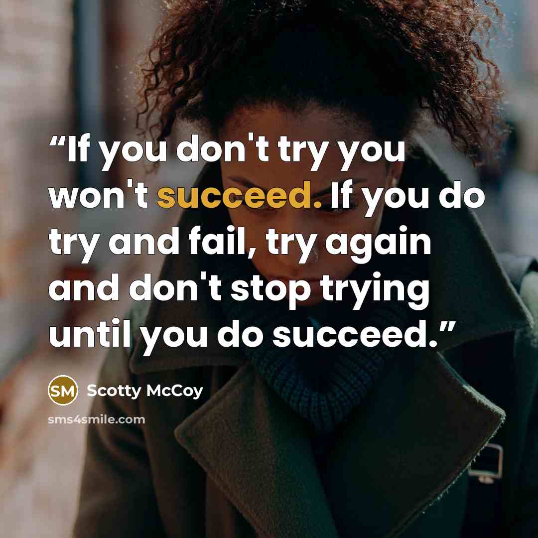 “If you don't try you won't succeed. If you do try and fail, try again and don't stop trying until you do succeed.” quote by Scotty McCoy