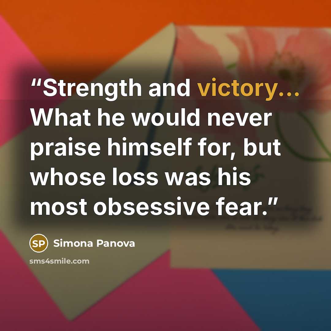 “Strength and victory... What he would never praise himself for, but whose loss was his most obsessive fear.” quote by Simona Panova