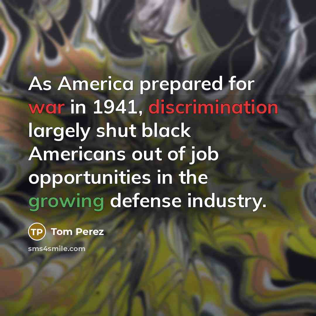 “As America prepared for war in 1941, discrimination largely shut black Americans out of job opportunities in the growing defense industry.” quote by Tom Perez