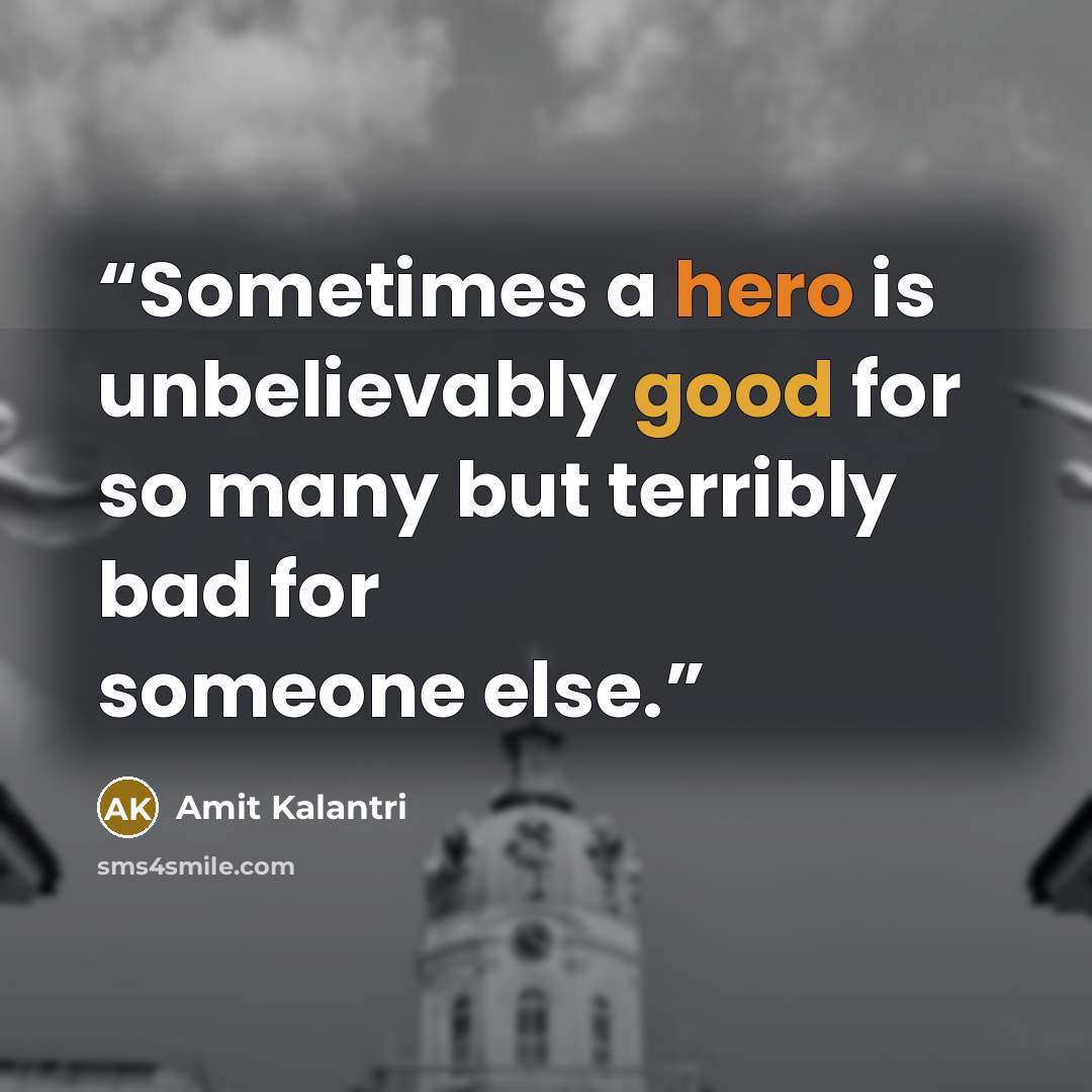 “Sometimes a hero is unbelievably good for so many but terribly bad for someone else.” quote by Amit Kalantri