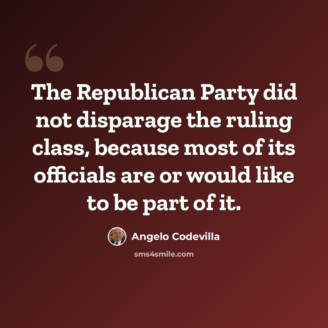 “The Republican Party did not disparage the ruling class, because most of its officials are or would like to be part of it.” quote by Angelo Codevilla