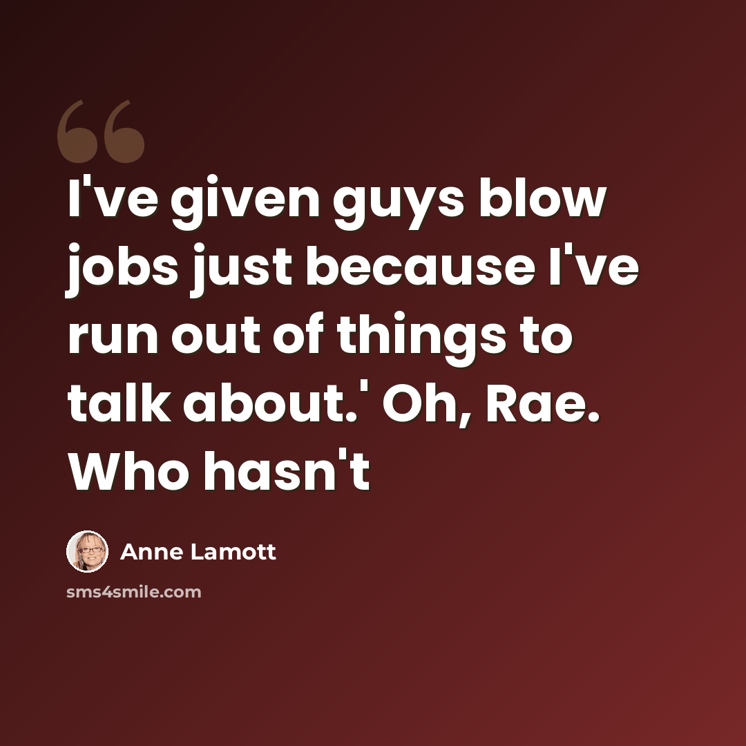 “I've given guys blow jobs just because I've run out of things to talk about.' Oh, Rae. Who hasn't” quote by Anne Lamott