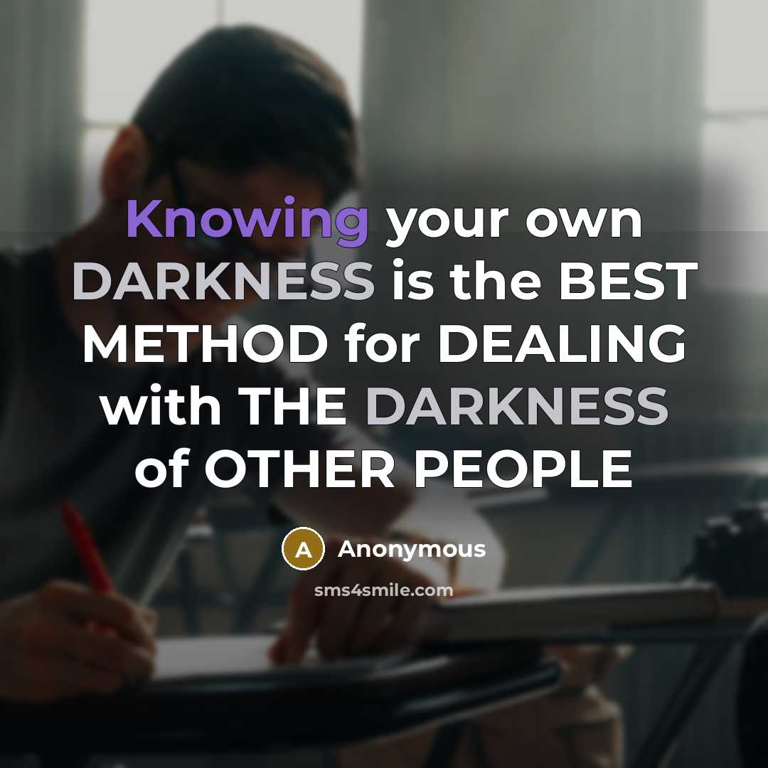 “Knowing your own DARKNESS is the BEST METHOD for DEALING with THE DARKNESS of OTHER PEOPLE” quote by Anonymous