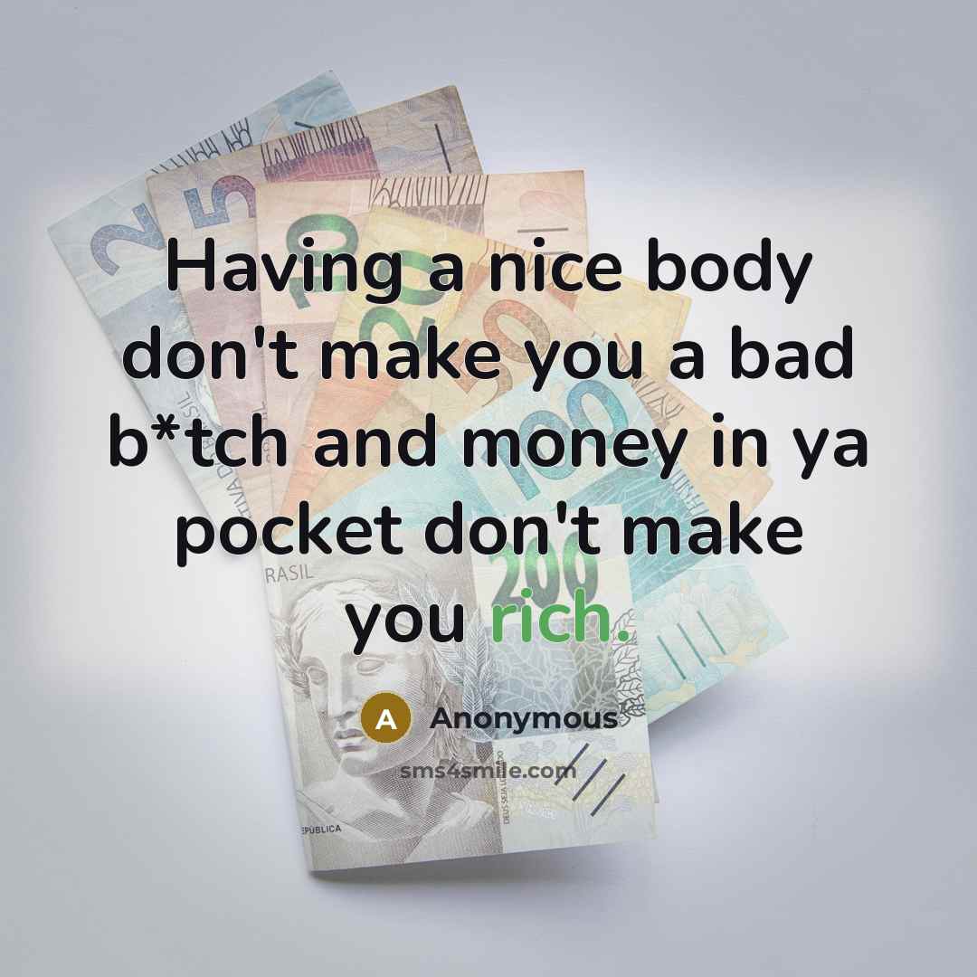 “Having a nice body don't make you a bad b*tch and money in ya pocket don't make you rich.” quote by Anonymous