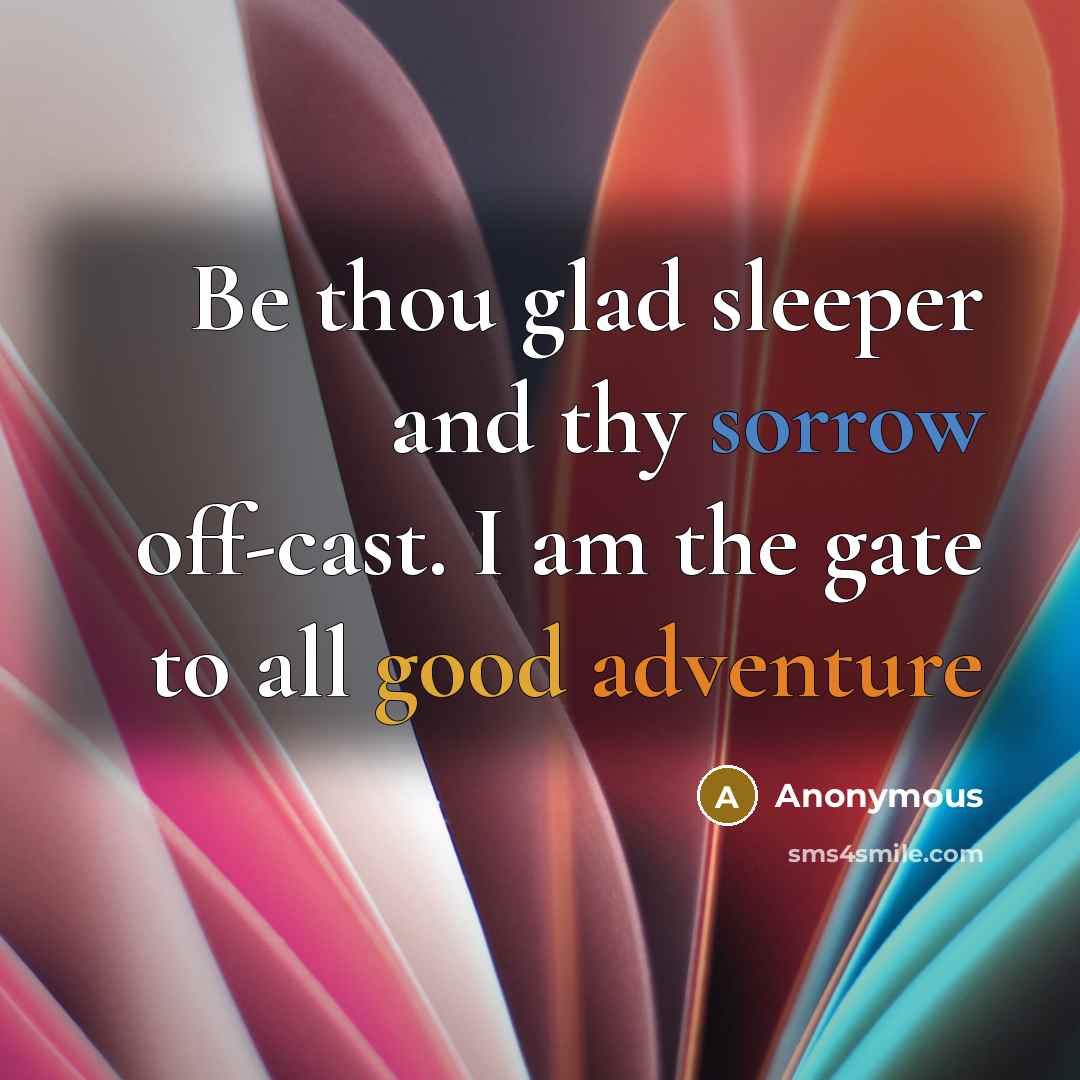 “Be thou glad sleeper and thy sorrow off-cast. I am the gate to all good adventure” quote by Anonymous