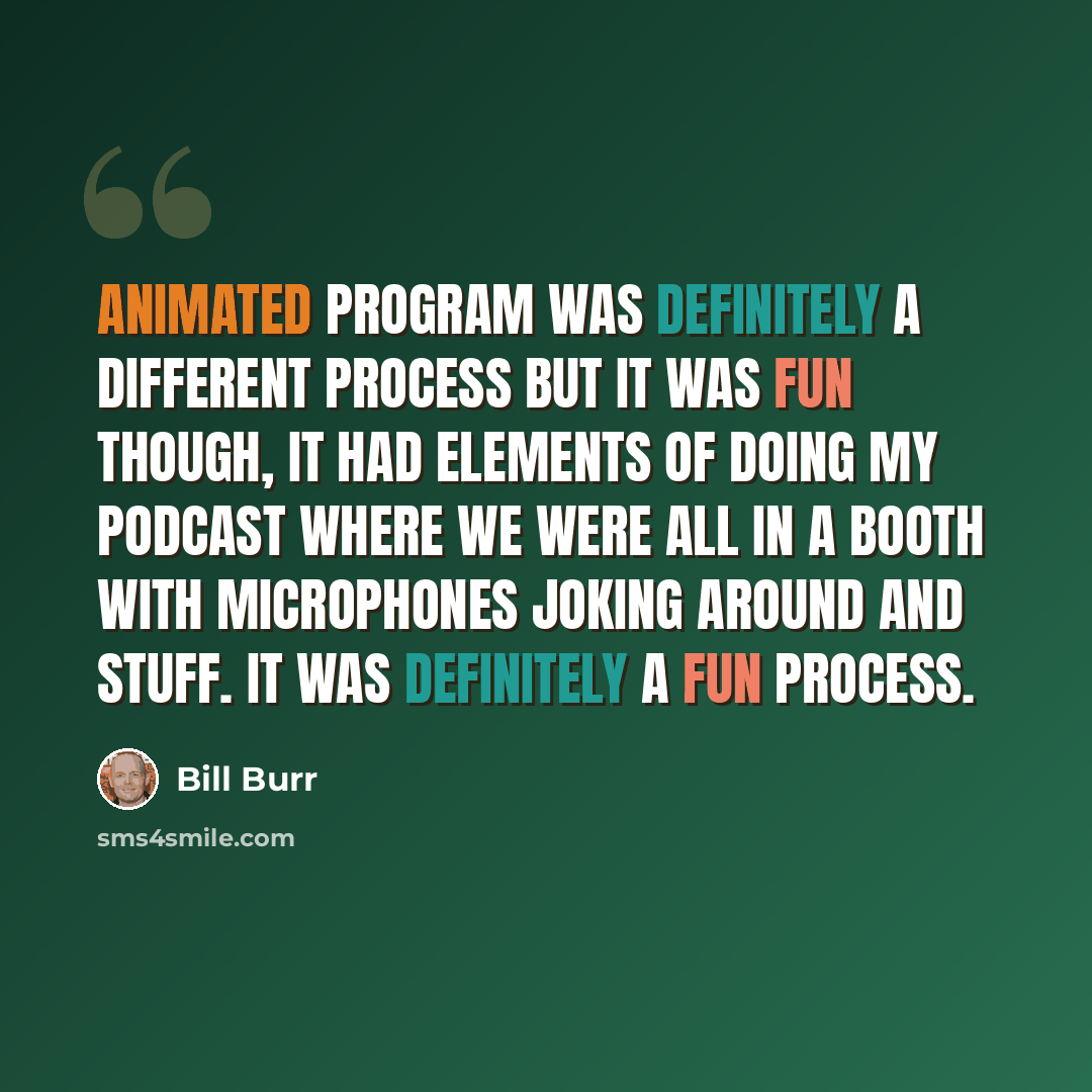 “Animated program was definitely a different process but it was fun though, it had elements of doing my podcast where we were all in a booth with microphones joking around and stuff. It was definitely a fun process.” quote by Bill Burr