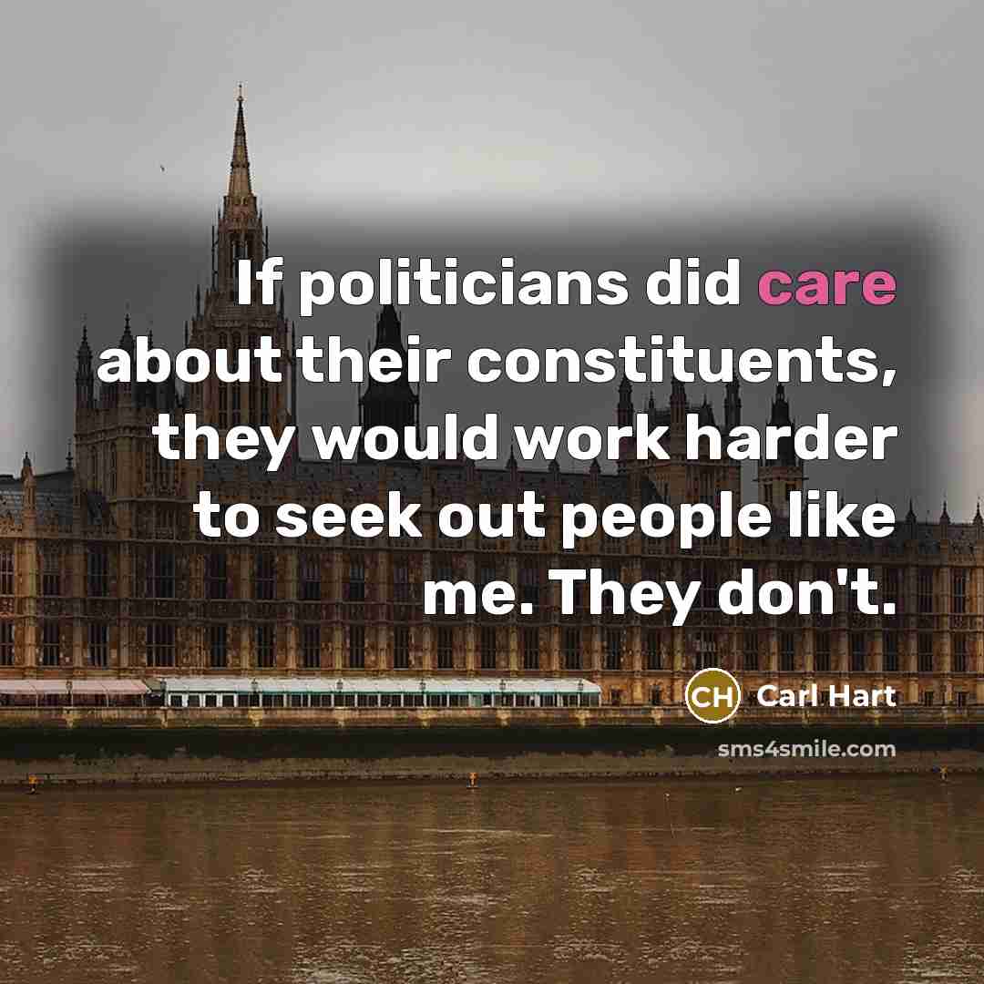 “If politicians did care about their constituents, they would work harder to seek out people like me. They don't.” quote by Carl Hart