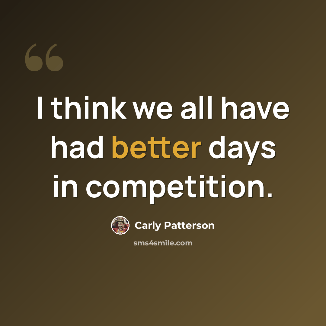 “I think we all have had better days in competition.” quote by Carly Patterson