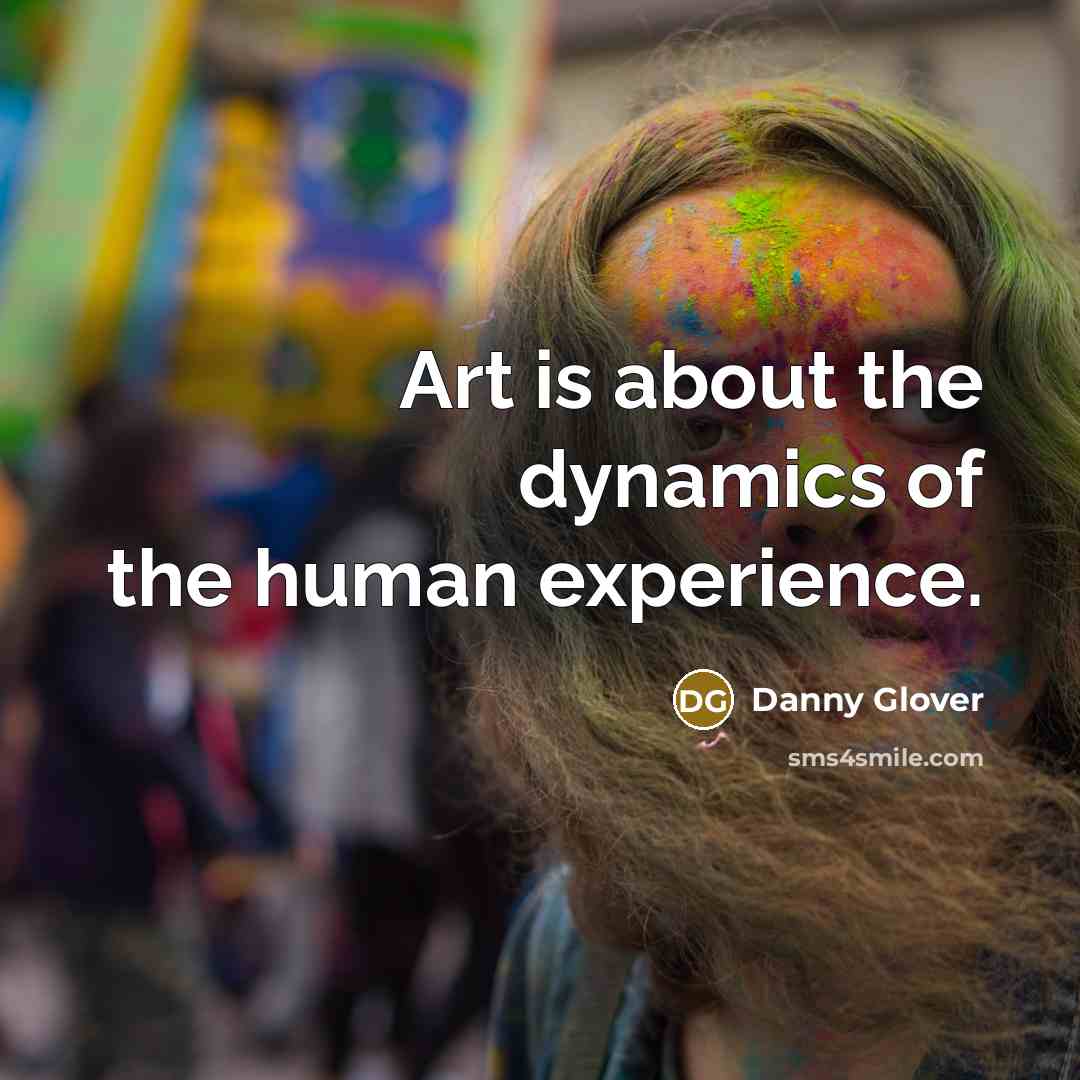 “Art is about the dynamics of the human experience.” quote by Danny Glover