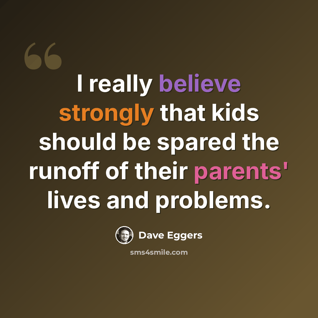 “I really believe strongly that kids should be spared the runoff of their parents' lives and problems.” quote by Dave Eggers