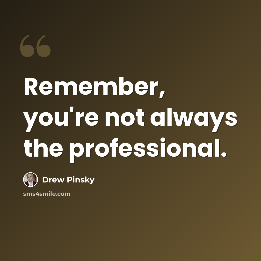 “Remember, you're not always the professional.” quote by Drew Pinsky