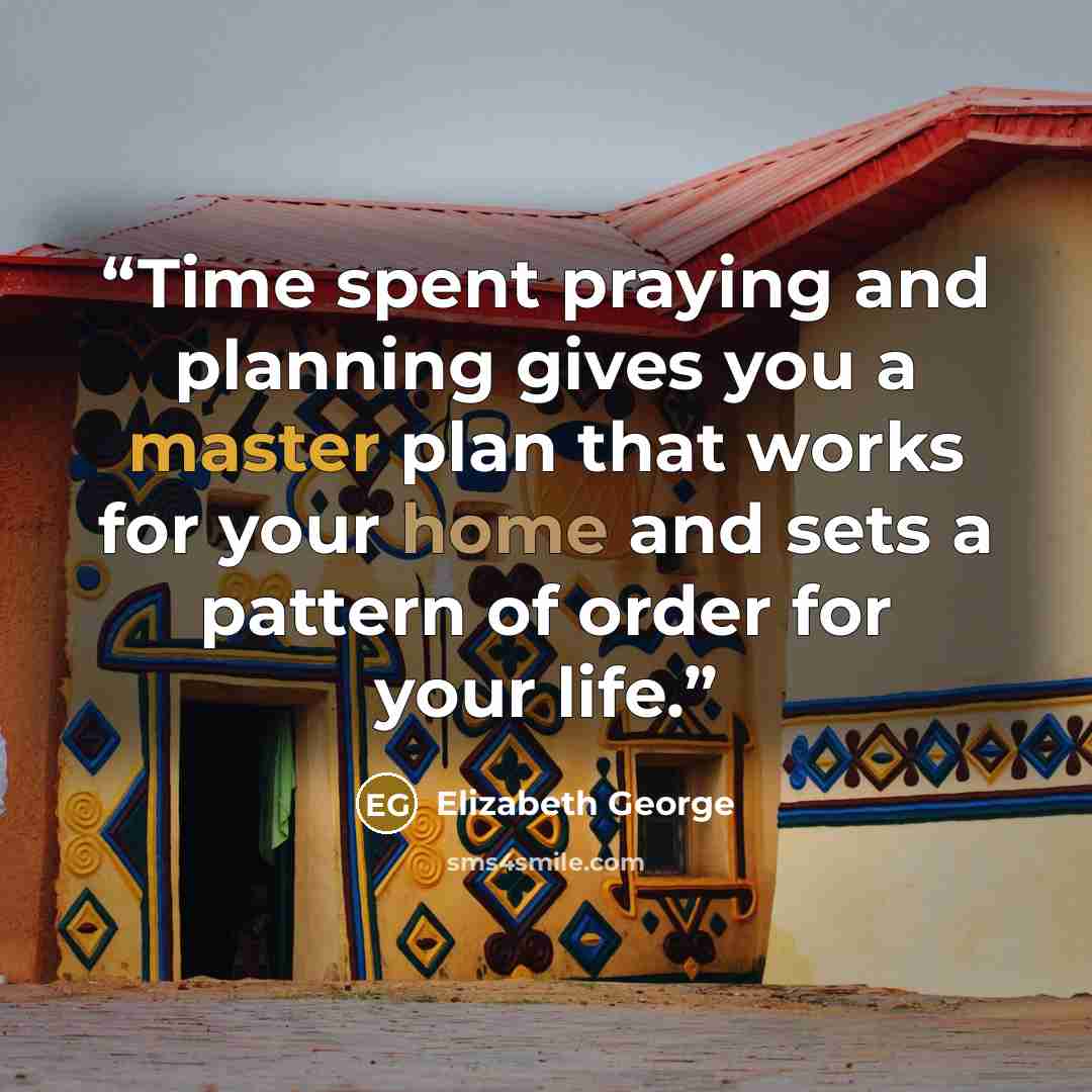 “Time spent praying and planning gives you a master plan that works for your home and sets a pattern of order for your life.” quote by Elizabeth George