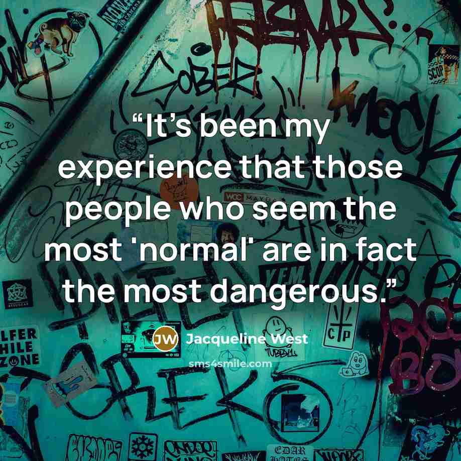 “It's been my experience that those people who seem the most 'normal' are in fact the most dangerous.” quote by Jacqueline West