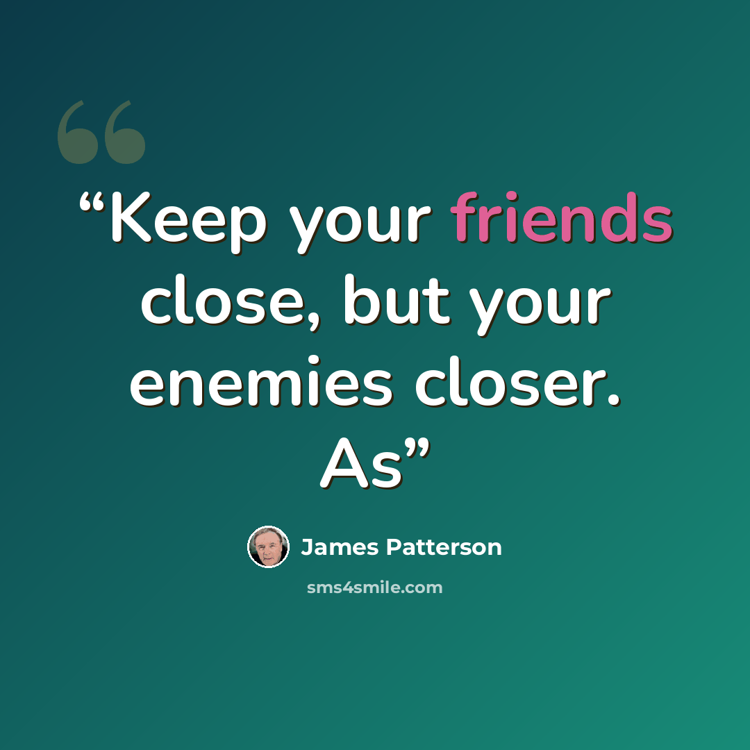 “Keep your friends close, but your enemies closer. As” quote by James Patterson