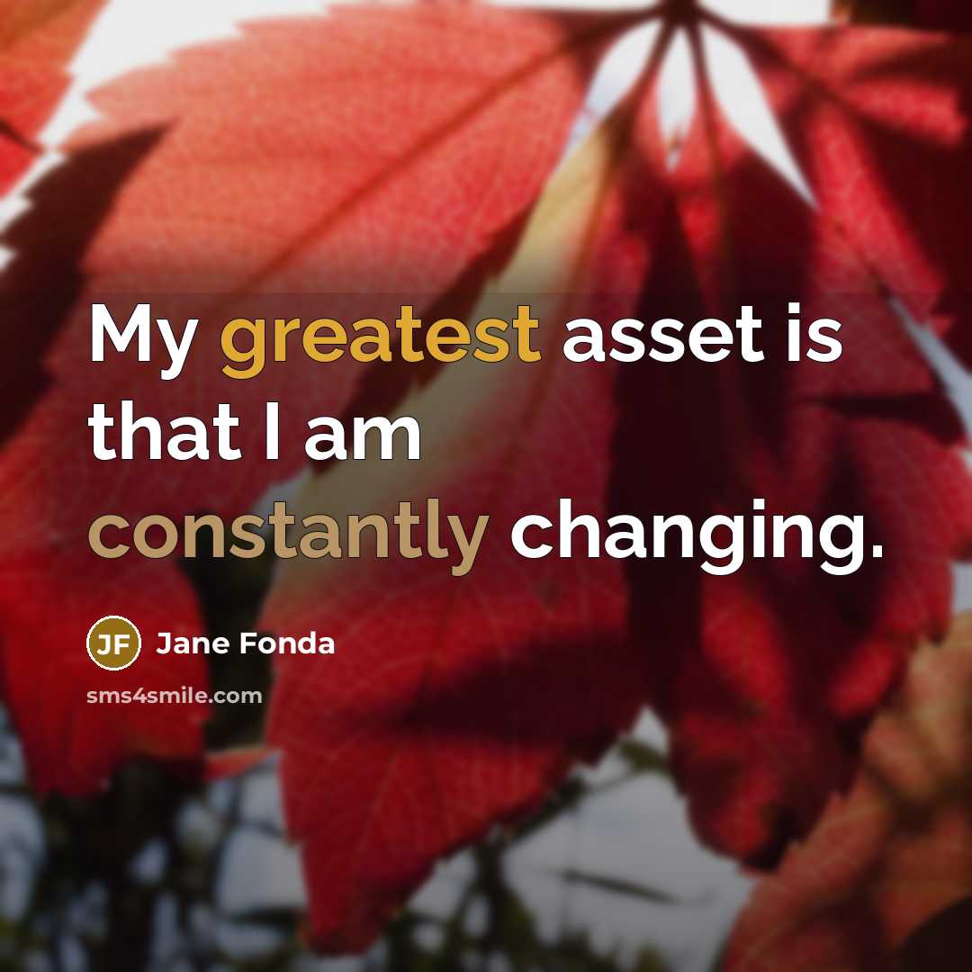 “My greatest asset is that I am constantly changing.” quote by Jane Fonda