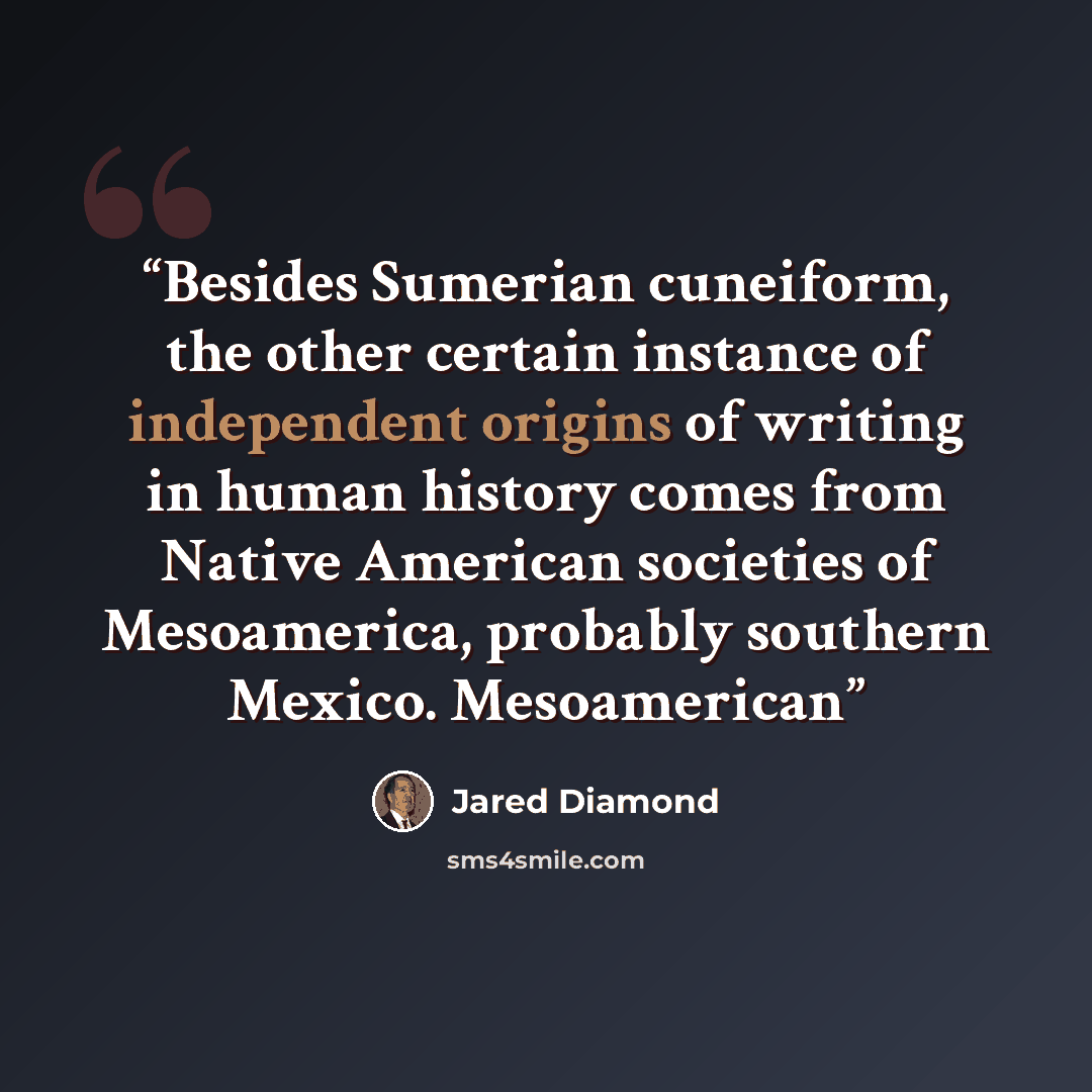 “Besides Sumerian cuneiform, the other certain instance of independent origins of writing in human history comes from Native American societies of Mesoamerica, probably southern Mexico. Mesoamerican” quote by Jared Diamond