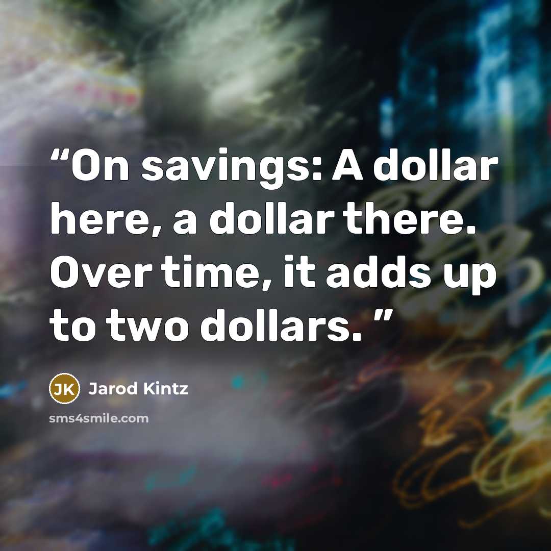 “On savings: A dollar here, a dollar there. Over time, it adds up to two dollars.” quote by Jarod Kintz