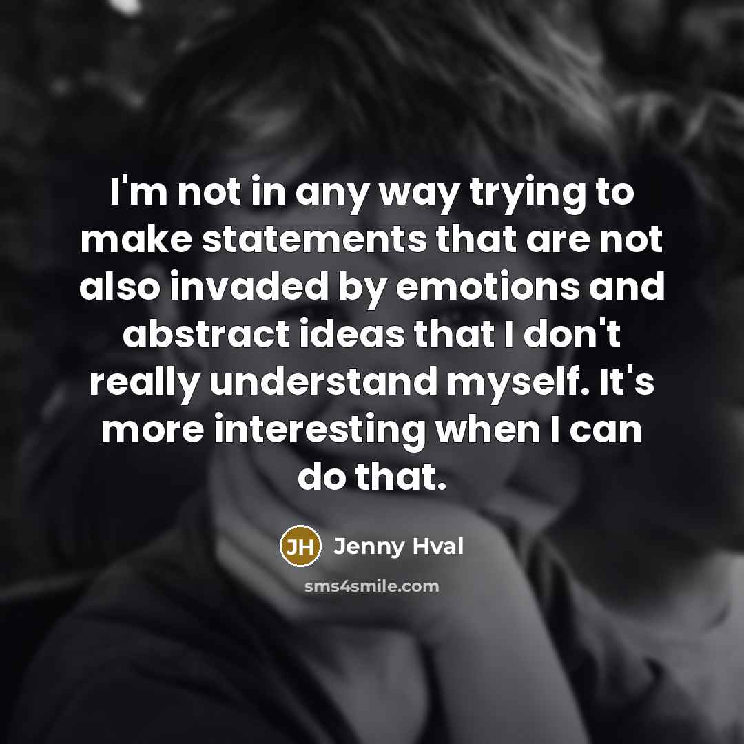 “I'm not in any way trying to make statements that are not also invaded by emotions and abstract ideas that I don't really understand myself. It's more interesting when I can do that.” quote by Jenny Hval
