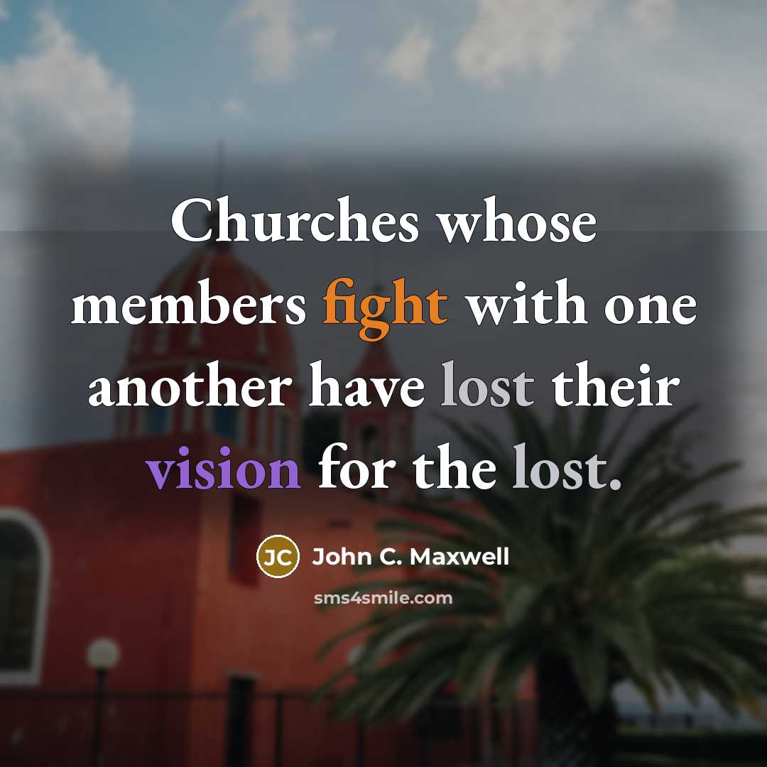 “Churches whose members fight with one another have lost their vision for the lost.” quote by John C. Maxwell