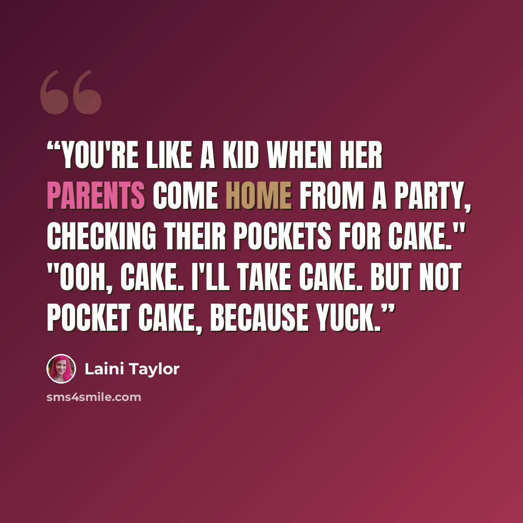 “You're like a kid when her parents come home from a party, checking their pockets for cake." "Ooh, cake. I'll take cake. But not pocket cake, because yuck.” quote by Laini Taylor