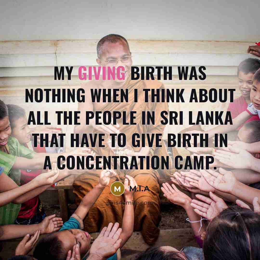 “My giving birth was nothing when I think about all the people in Sri Lanka that have to give birth in a concentration camp.” quote by M.I.A