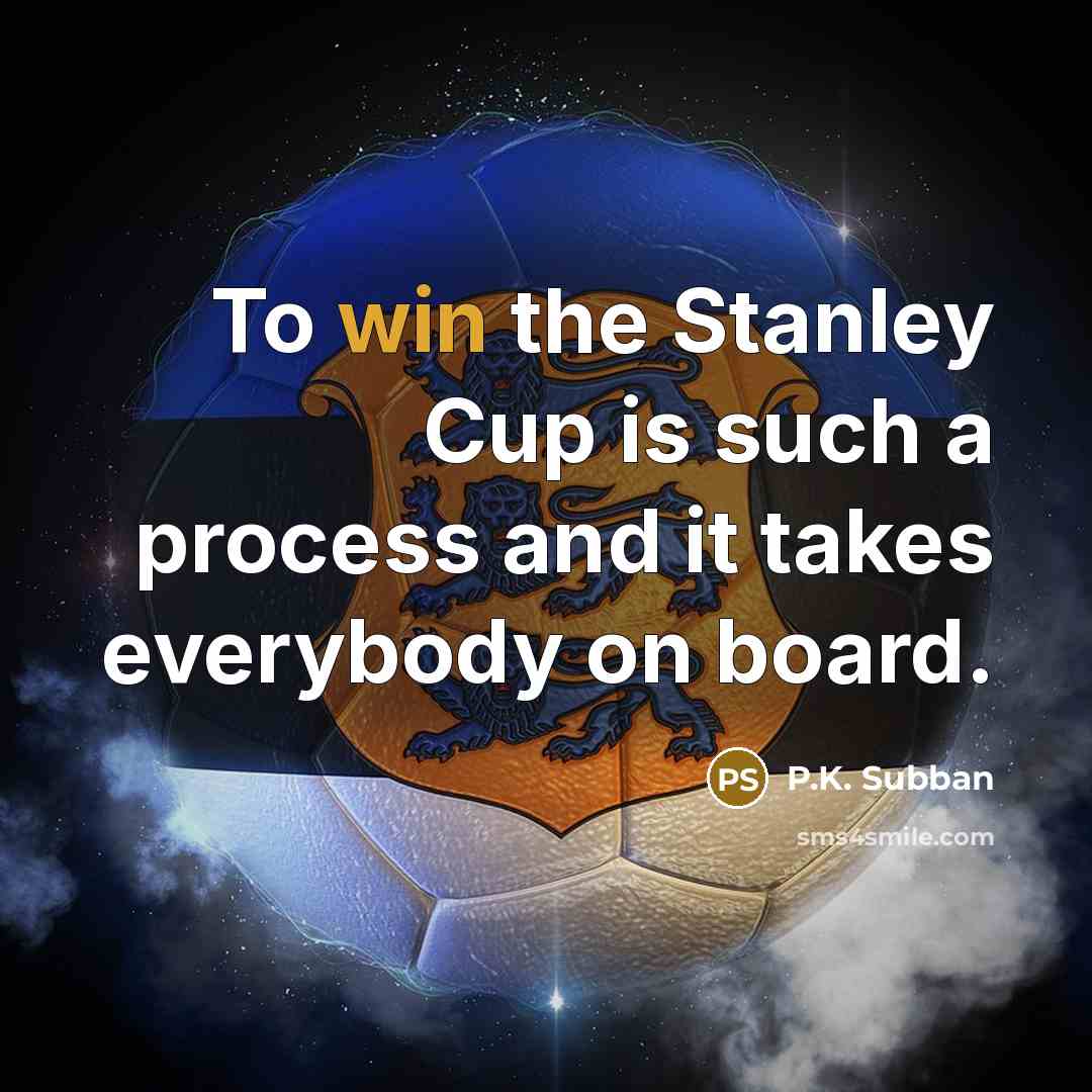 “To win the Stanley Cup is such a process and it takes everybody on board.” quote by P.K. Subban