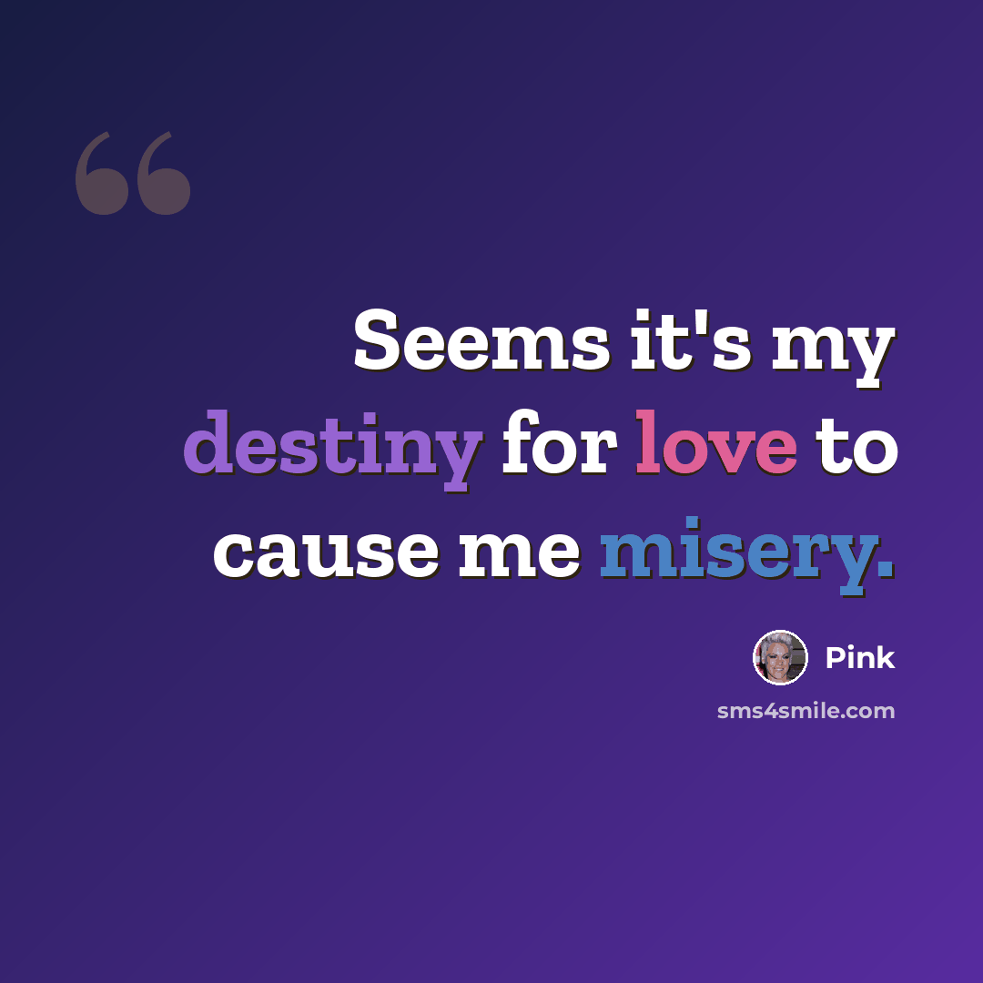 “Seems it's my destiny for love to cause me misery.” quote by Pink