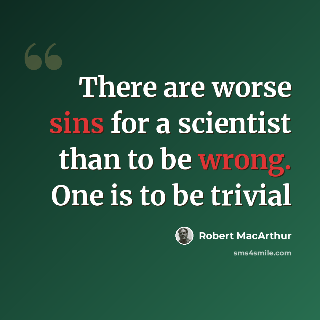 “There are worse sins for a scientist than to be wrong. One is to be trivial” quote by Robert MacArthur