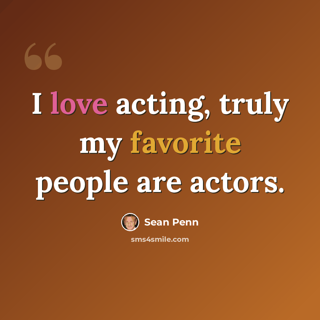 “I love acting, truly my favorite people are actors.” quote by Sean Penn