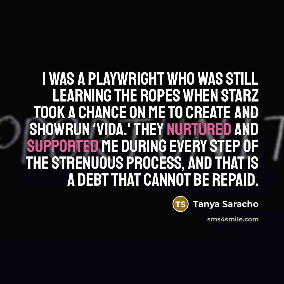 “I was a playwright who was still learning the ropes when Starz took a chance on me to create and showrun 'Vida.' They nurtured and supported me during every step of the strenuous process, and that is a debt that cannot be repaid.” quote by Tanya Saracho