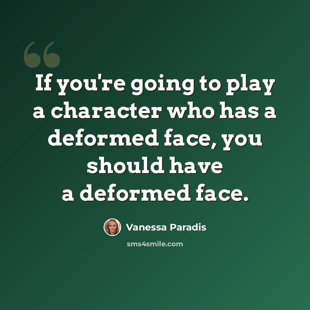 “If you're going to play a character who has a deformed face, you should have a deformed face.” quote by Vanessa Paradis