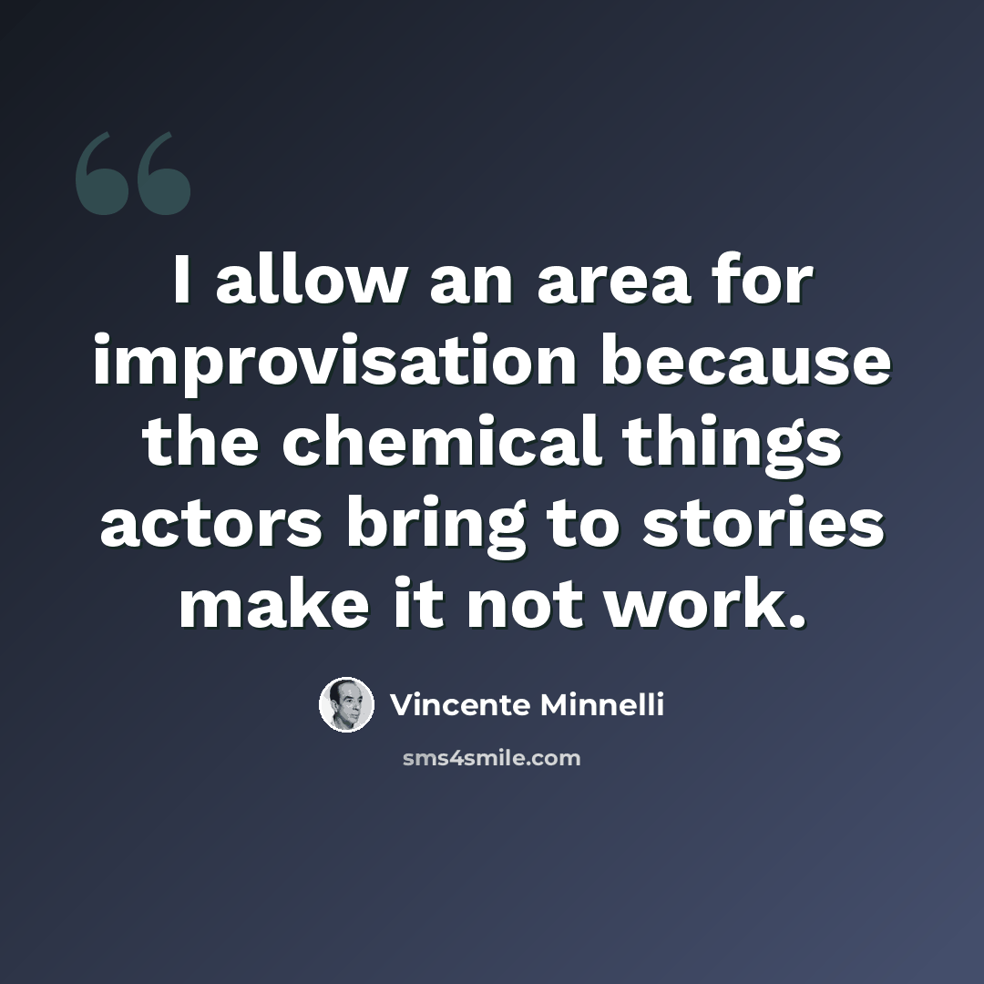 “I allow an area for improvisation because the chemical things actors bring to stories make it not work.” quote by Vincente Minnelli