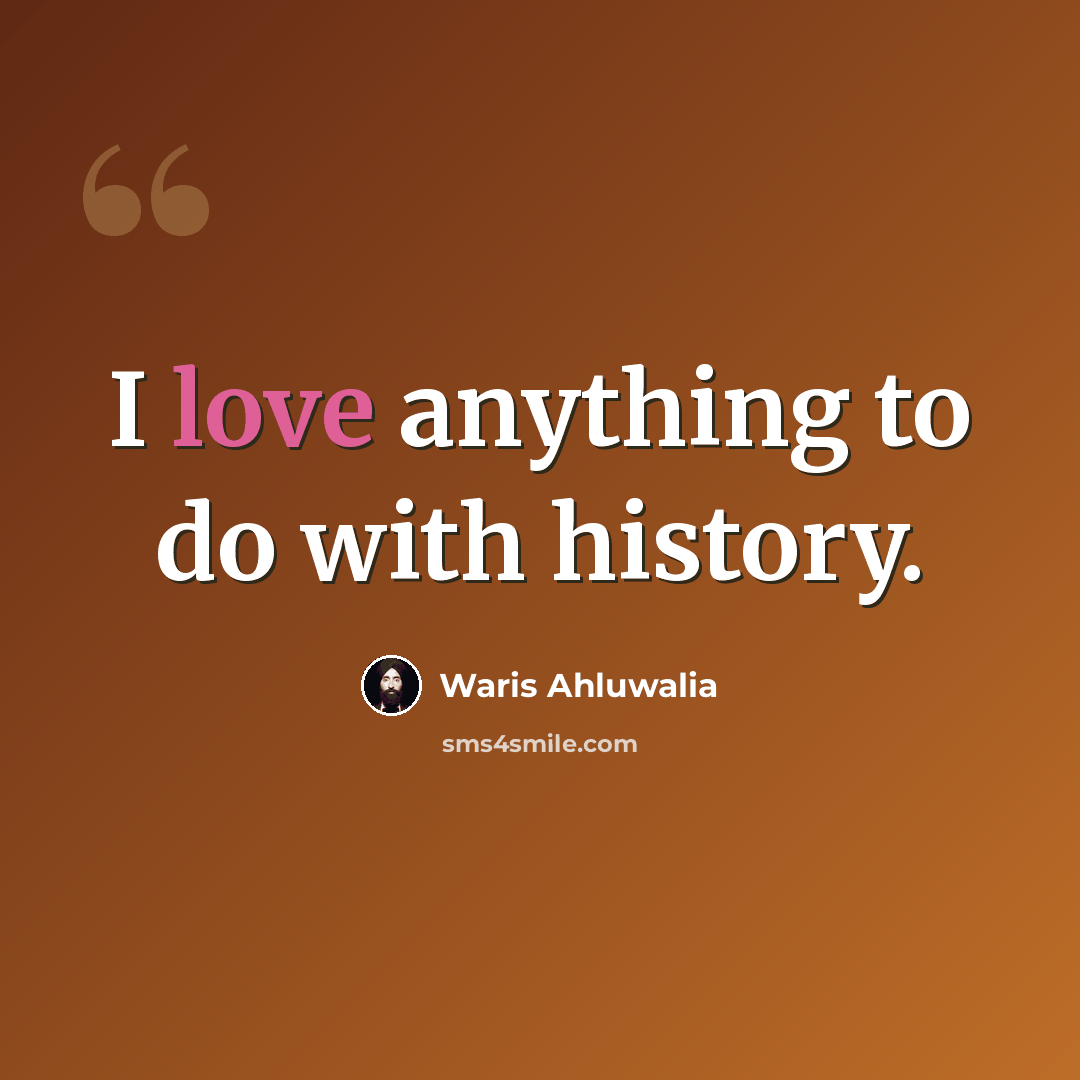 “I love anything to do with history.” quote by Waris Ahluwalia