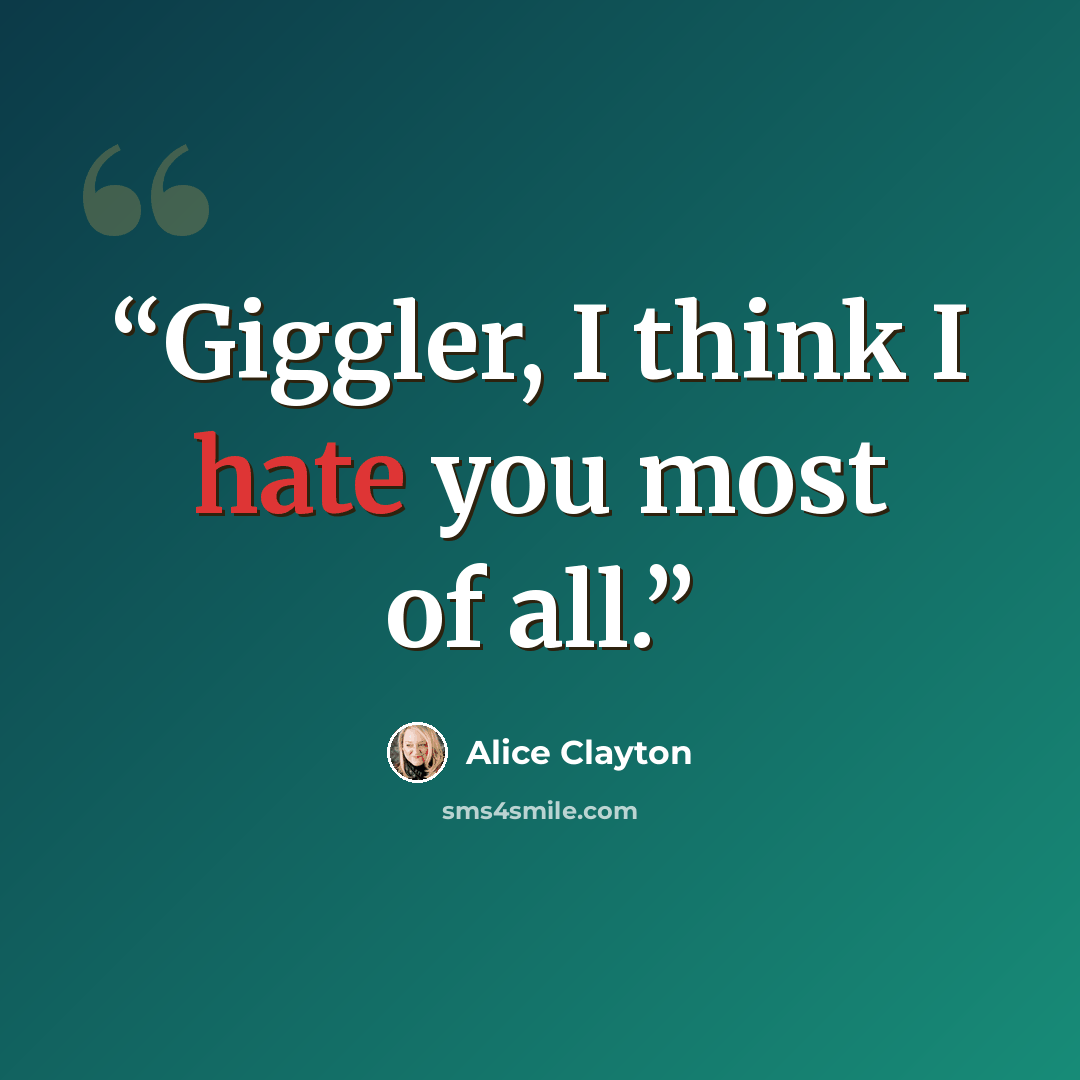 “Giggler, I think I hate you most of all.” quote by Alice Clayton