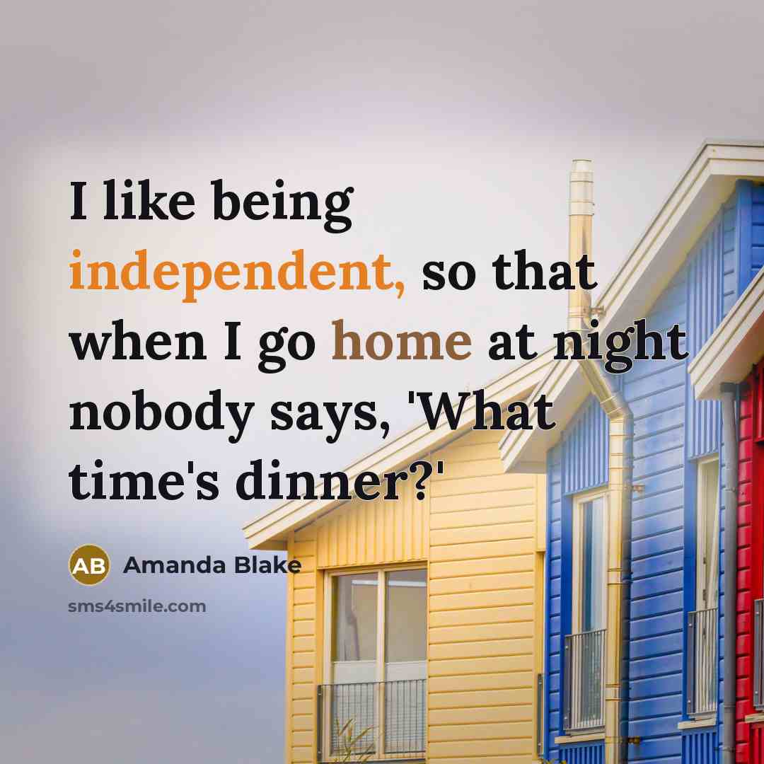 “I like being independent, so that when I go home at night nobody says, 'What time's dinner?'” quote by Amanda Blake