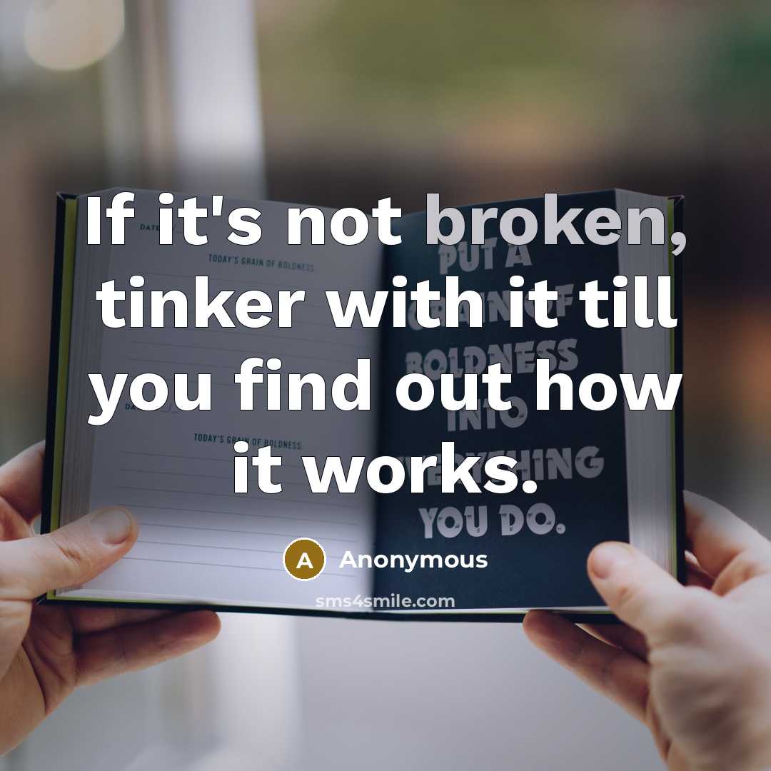 “If it's not broken, tinker with it till you find out how it works.” quote by Anonymous