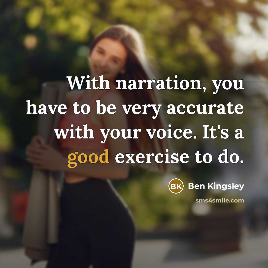“With narration, you have to be very accurate with your voice. It's a good exercise to do.” quote by Ben Kingsley