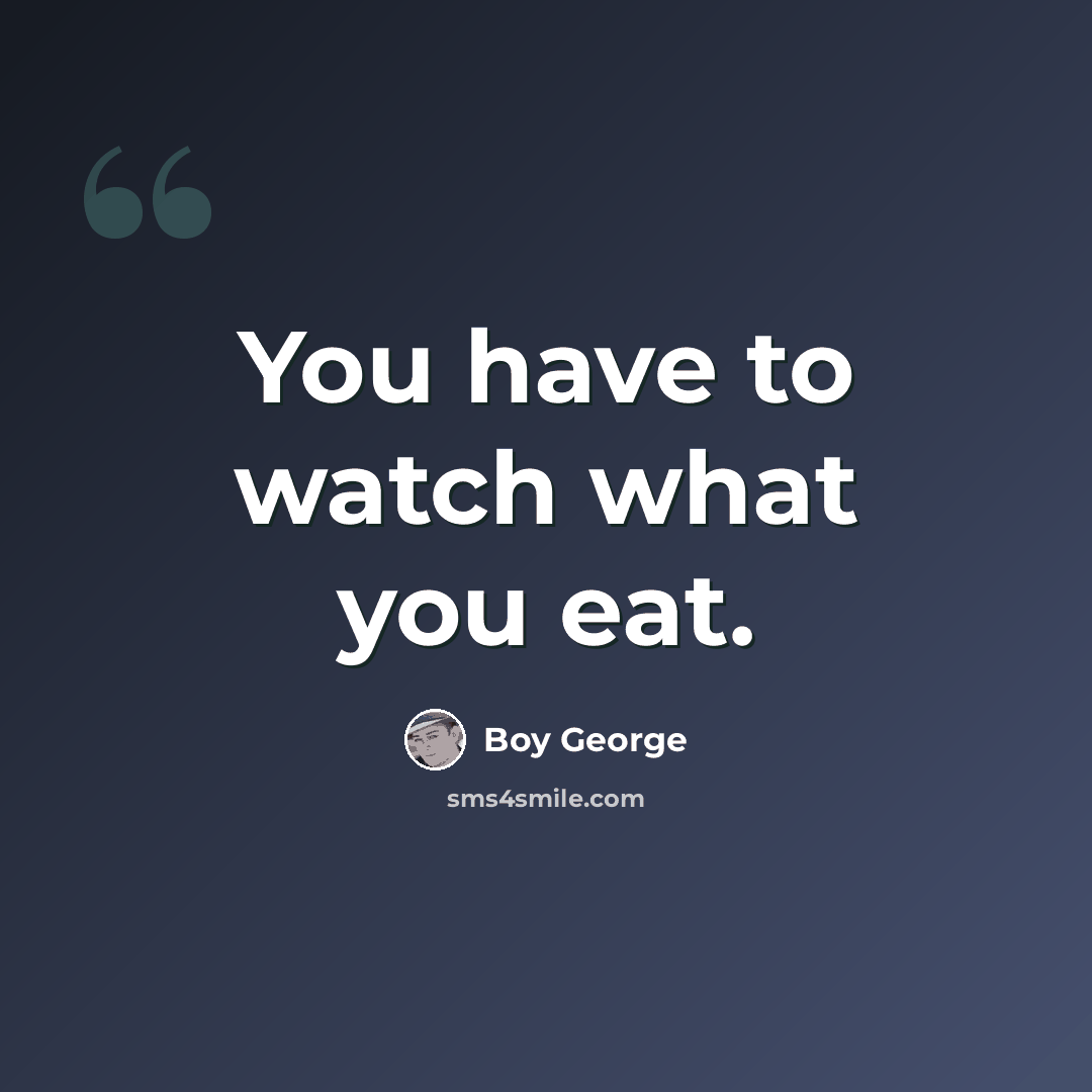 “You have to watch what you eat.” quote by Boy George