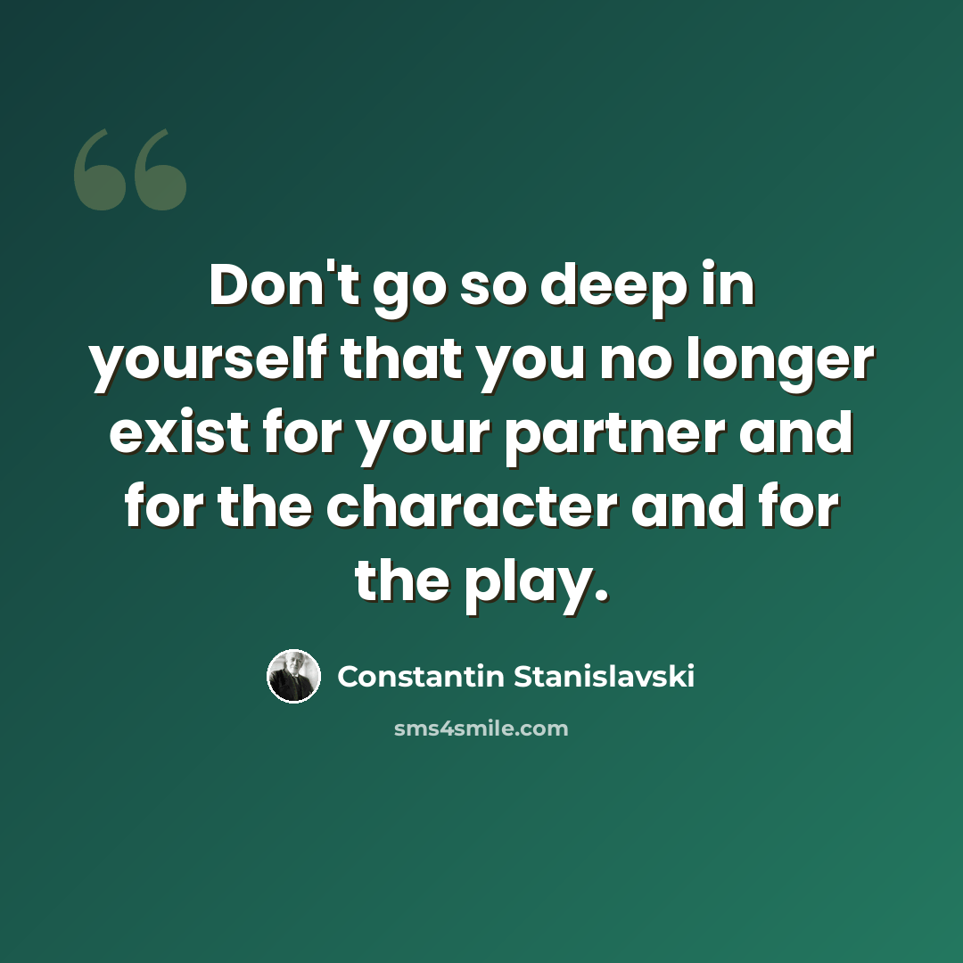 “Don't go so deep in yourself that you no longer exist for your partner and for the character and for the play.” quote by Constantin Stanislavski