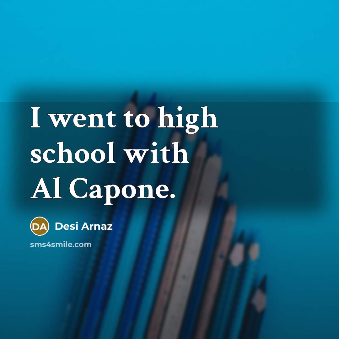 “I went to high school with Al Capone.” quote by Desi Arnaz