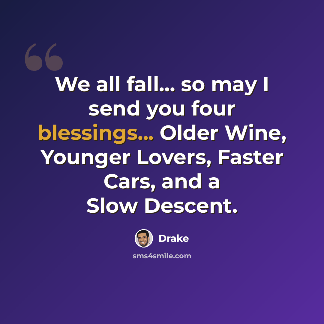 “We all fall... so may I send you four blessings... Older Wine, Younger Lovers, Faster Cars, and a Slow Descent.” quote by Drake