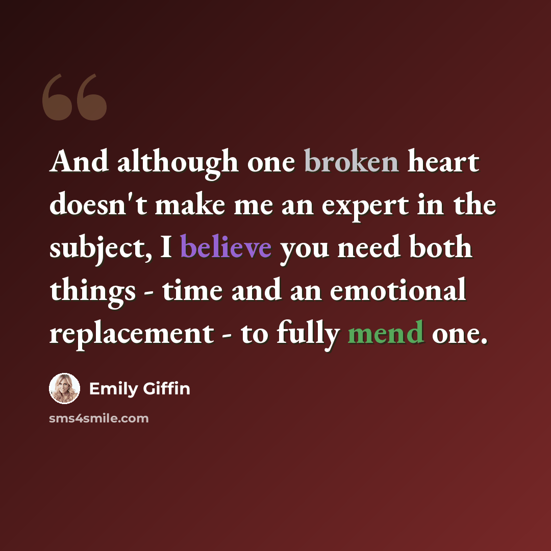 “And although one broken heart doesn't make me an expert in the subject, I believe you need both things - time and an emotional replacement - to fully mend one.” quote by Emily Giffin